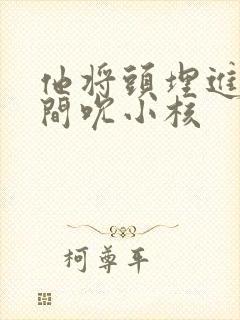 他将头埋进双腿间吮小核