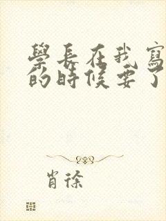 学长在我写作业的时候要了我