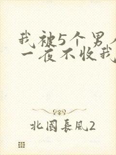我被5个男人躁一夜不收我怎么办