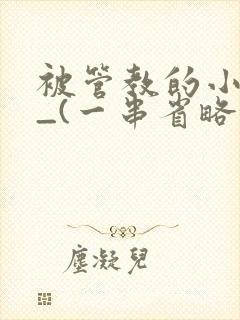 被管教的小美人_(一串省略号)