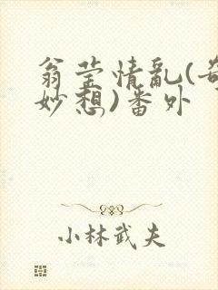 翁莹情乱(奇思妙想)番外