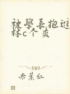 被学长抱进小树林c个爽