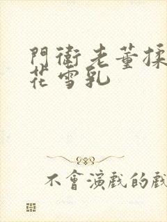 门卫老董揉捏校花雪乳