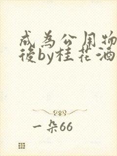 成为公用物品之后by桂花酒批发