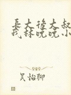 长大后大叔狂宠我林晚晚小说