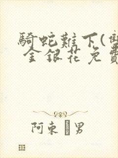 骑蛇难下(双) 金银花免费阅读