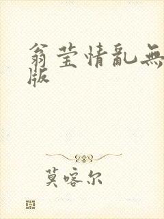 翁莹情乱无删减版