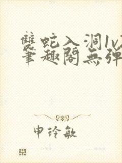 双蛇入洞1v2笔趣阁无弹窗