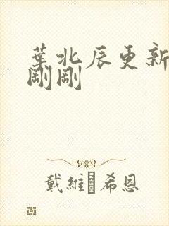 叶北辰更新最快刚刚