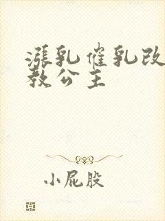 涨乳催乳改造调教公主