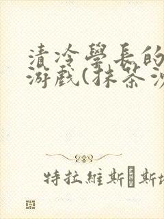 清冷学长的神奇游戏(抹茶沙冰)