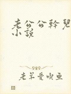 老公公干儿媳妇小说