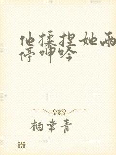 他揉捏她两乳不停呻吟