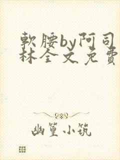 软腰by阿司匹林全文免费阅读