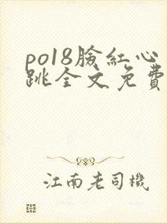 po18脸红心跳全文免费阅读笔趣阁