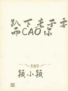 趴下老子要从后面CAO你