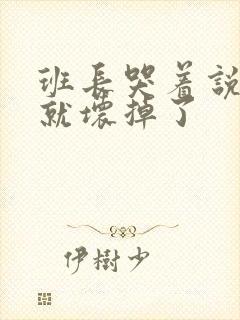 班长哭着说再c就坏掉了