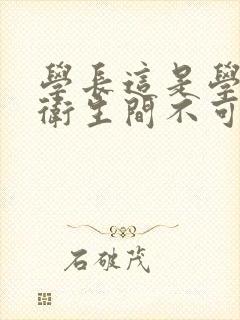 学长这是学校的卫生间不可以