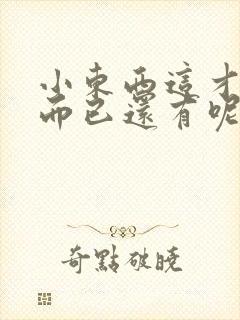 小东西这才一根而已还有呢