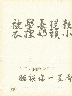 被学长从教室扒衣捏奶头小说