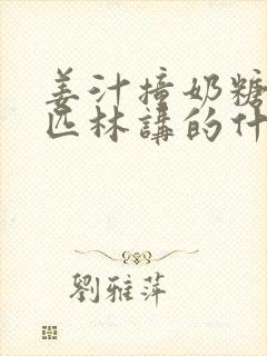 姜汁撞奶糖阿司匹林讲的什么