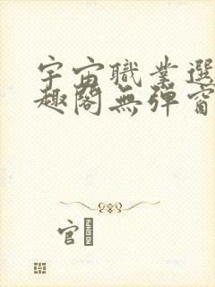 宇宙职业选手笔趣阁无弹窗无删减