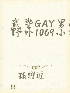 武警GAY男同野外1069小说