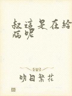 叔这是在给你治病呢