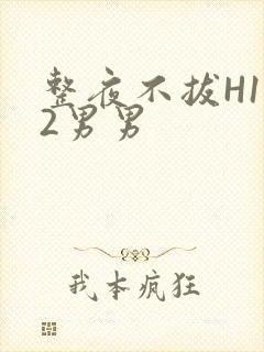 整夜不拔H1V2男男