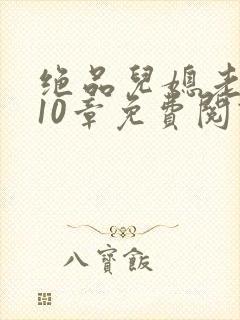 绝品儿媳老马第10章免费阅读