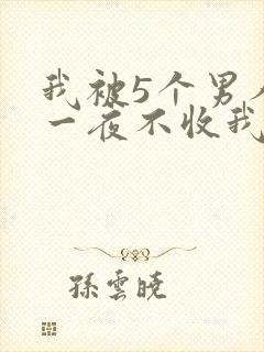 我被5个男人躁一夜不收我怎么办