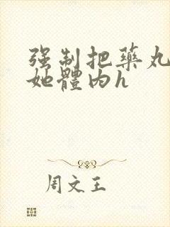 强制把药丸推进她体内h