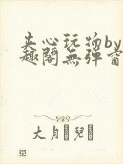 夹心玩物by笔趣阁无弹窗阅读