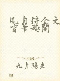 风月狩全文无弹窗笔趣阁