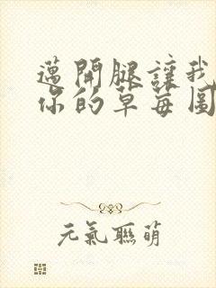 迈开腿让我看看你的草莓图