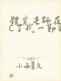 体育老师在单杠C了我一节课网