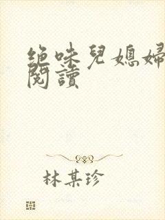 绝味儿媳妇免费阅读