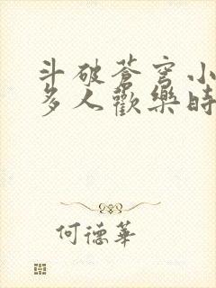 斗破苍穹小医仙多人欢乐时光