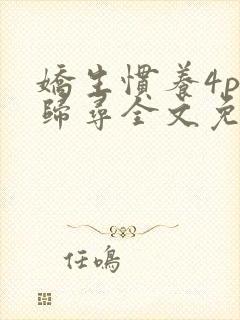 娇生惯养4ph归寻全文免费阅读