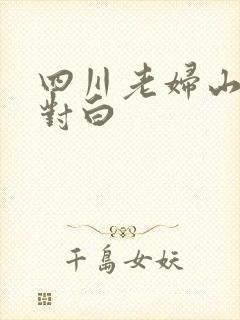 四川老妇山边性对白