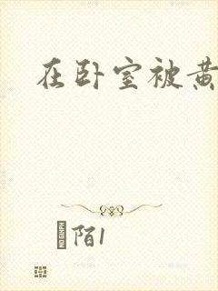 在卧室被黄总干