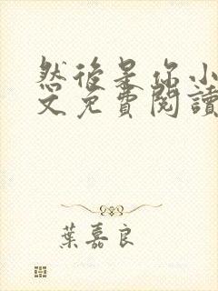 然后是你小说全文免费阅读