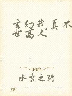 玄幻我真不是盖世高人