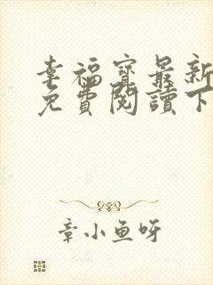 幸福宝最新章节免费阅读下载小说