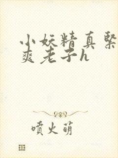 小妖精真紧h嘶爽老子h