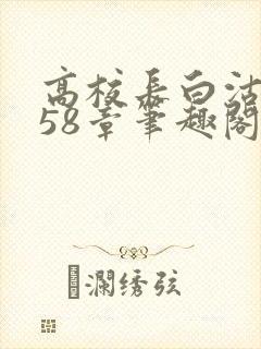 高校长白沽1-58章笔趣阁