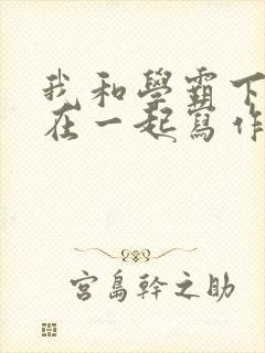 我和学霸下面连在一起写作业小说