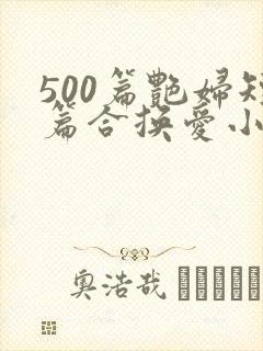 500篇艳妇短篇合换爱小说