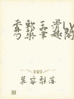 香软玉滑LVL芍药笔趣阁