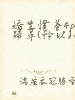 娇生惯养4ph归寻(矜以)小说免费阅读